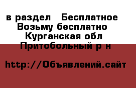  в раздел : Бесплатное » Возьму бесплатно . Курганская обл.,Притобольный р-н